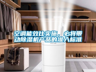 行业新闻空调能效比实施，必将带动除湿机产品的准入标准