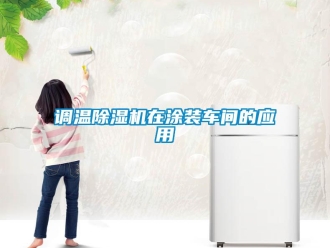 企业新闻调温除湿机在涂装车间的应用