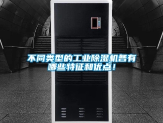 常见问题不同类型的工业除湿机各有哪些特征和优点！