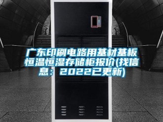 知识百科广东印刷电路用基材基板恒温恒湿存储柜报价(找信息：2022已更新)