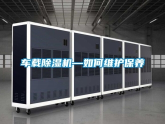 企业新闻车载除湿机—如何维护保养