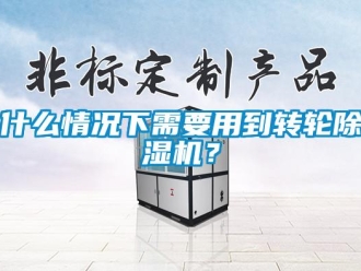 常见问题什么情况下需要用到转轮除湿机？