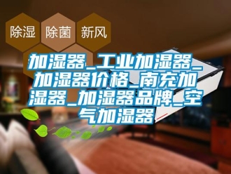 企业新闻加湿器_工业加湿器_加湿器价格_南充加湿器_加湿器品牌_空气加湿器