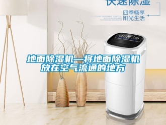 行业新闻地面除湿机—将地面除湿机放在空气流通的地方
