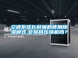 行业新闻空调系统长时间的使用除湿模式,会损耗压缩机吗？