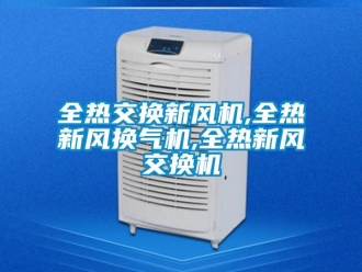 企业新闻全热交换新风机,全热新风换气机,全热新风交换机