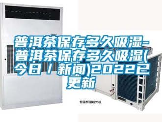 企业新闻普洱茶保存多久吸湿-普洱茶保存多久吸湿(今日／新闻)2022已更新