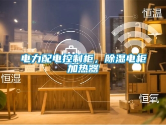 行业新闻电力配电控制柜，除湿电柜加热器
