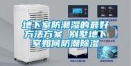 地下室防潮湿的最好方法方案 别墅地下室如何防潮除湿