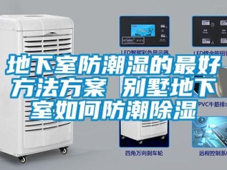 企业新闻地下室防潮湿的最好方法方案 别墅地下室如何防潮除湿