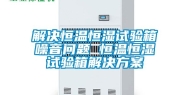 解决恒温恒湿试验箱噪音问题 恒温恒湿试验箱解决方案