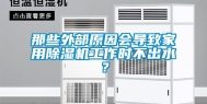 那些外部原因会导致家用除湿机工作时不出水？