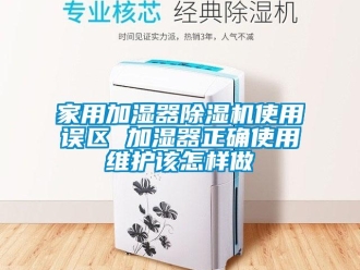 常见问题家用加湿器除湿机使用误区 加湿器正确使用维护该怎样做