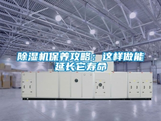 企业新闻除湿机保养攻略：这样做能延长它寿命