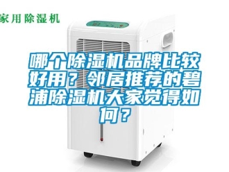 企业新闻哪个除湿机品牌比较好用？邻居推荐的碧浦除湿机大家觉得如何？