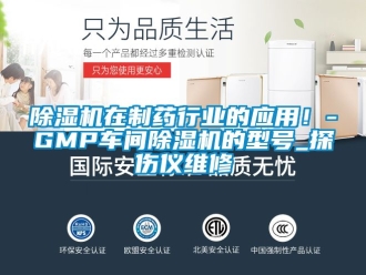 企业新闻除湿机在制药行业的应用！-GMP车间除湿机的型号_探伤仪维修