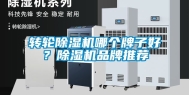 转轮除湿机哪个牌子好？除湿机品牌推荐