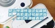 昆山恒温恒湿试验箱销售，高低温试验箱供应，桌上恒温箱直销
