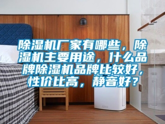 企业新闻除湿机厂家有哪些，除湿机主要用途，什么品牌除湿机品牌比较好，性价比高，静音好？
