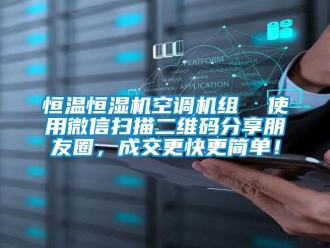 知识百科恒温恒湿机空调机组  使用微信扫描二维码分享朋友圈，成交更快更简单！