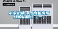 未来机房：提高机房设施的扩展性（一）