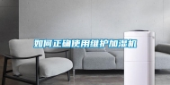 如何正确使用维护加湿机
