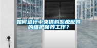 如何进行中央供料系统配件的维护保养工作？