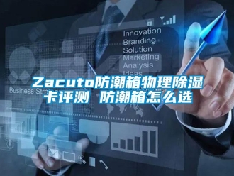 企业新闻Zacuto防潮箱物理除湿卡评测 防潮箱怎么选