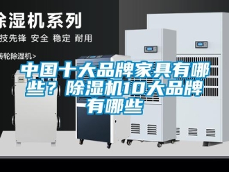 企业新闻中国十大品牌家具有哪些？除湿机10大品牌有哪些