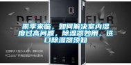雨季来临，如何解决室内湿度过高问题，除湿器妙用，进口除湿器须知