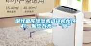 银行金库除湿机选择杭州环科，助您万无一“湿”