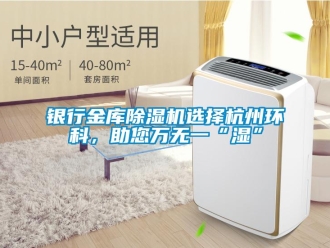 知识百科银行金库除湿机选择杭州环科，助您万无一“湿”