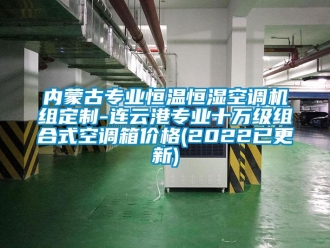 知识百科内蒙古专业恒温恒湿空调机组定制-连云港专业十万级组合式空调箱价格(2022已更新)