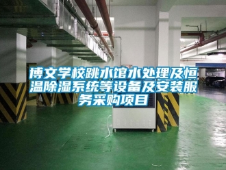 常见问题博文学校跳水馆水处理及恒温除湿系统等设备及安装服务采购项目