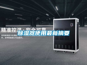 行业新闻除湿器使用最新摘要