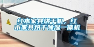 红木家具烘干机，红木家具烘干除湿一体机