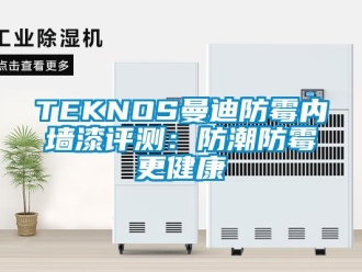 企业新闻TEKNOS曼迪防霉内墙漆评测：防潮防霉更健康