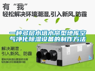 企业新闻一种多层水塔水帘型地库空气净化除湿设备的制作方法