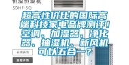 超高性价比的国际高端科技家电品牌测评！空调、加湿器、净化器、抽湿机、新风机可以五合一？