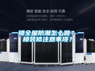 常见问题一楼全屋防潮怎么做？一楼装修注意事项？