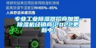 专业工业除湿器招商加盟-除湿机经销商(2022更新中)