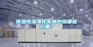 恒温恒湿净化车间包括哪些方面？