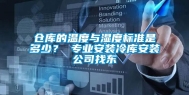 仓库的温度与湿度标准是多少？ 专业安装冷库安装公司找东