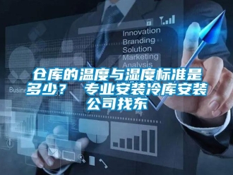 企业新闻仓库的温度与湿度标准是多少？ 专业安装冷库安装公司找东
