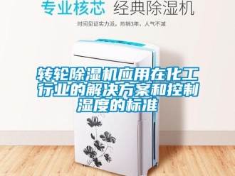 知识百科转轮除湿机应用在化工行业的解决方案和控制湿度的标准