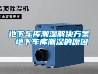 企业新闻地下车库潮湿解决方案 地下车库潮湿的原因