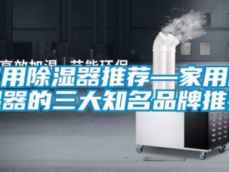 行业新闻家用除湿器推荐—家用除湿器的三大知名品牌推荐
