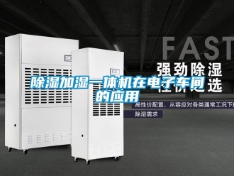 企业新闻除湿加湿一体机在电子车间的应用