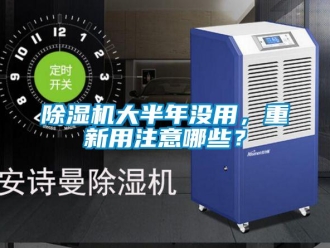 企业新闻除湿机大半年没用，重新用注意哪些？