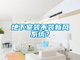 企业新闻地下室装不装新风系统？